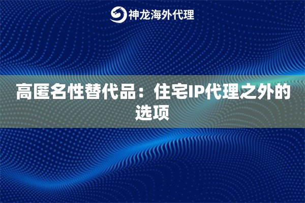 高匿名性替代品：住宅IP代理之外的选项