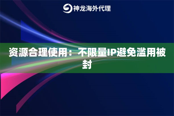 资源合理使用：不限量IP避免滥用被封