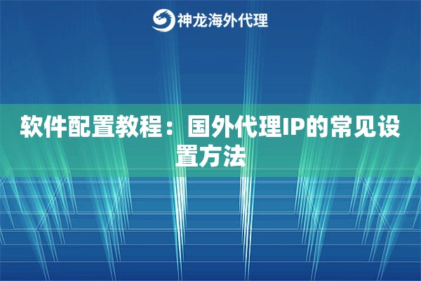 软件配置教程：国外代理IP的常见设置方法