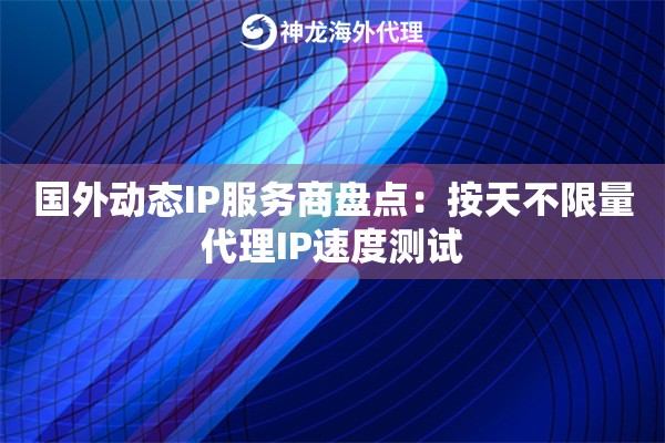 国外动态IP服务商盘点：按天不限量代理IP速度测试