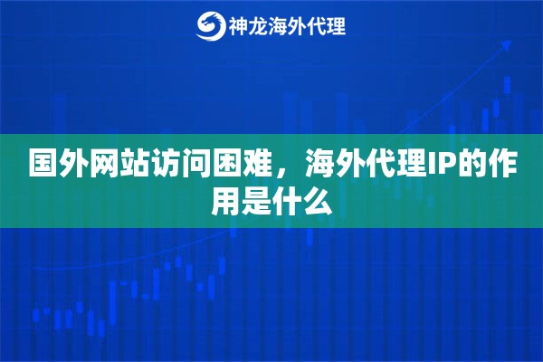 国外网站访问困难，海外代理IP的作用是什么