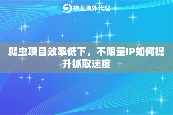 爬虫项目效率低下，不限量IP如何提升抓取速度