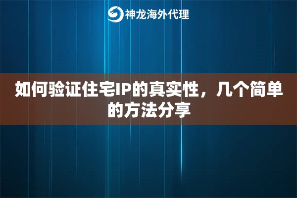 如何验证住宅IP的真实性，几个简单的方法分享
