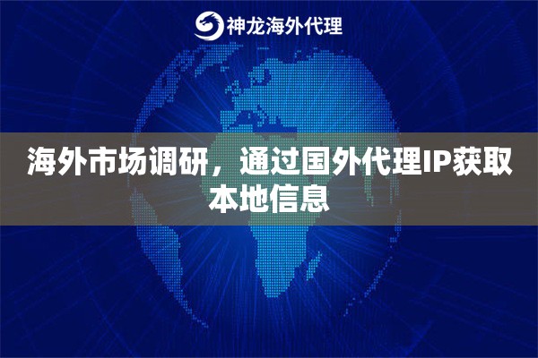 海外市场调研，通过国外代理IP获取本地信息