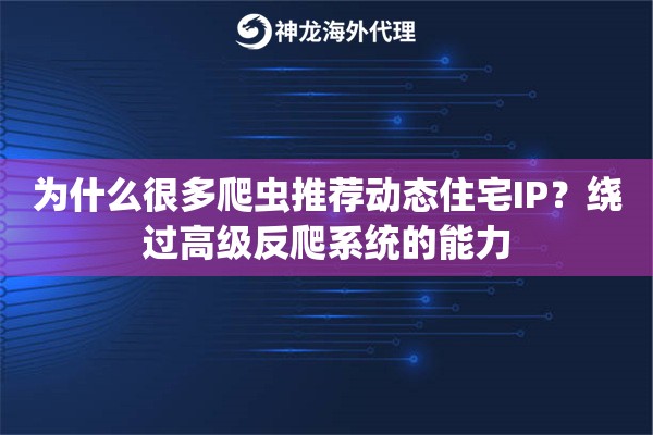 为什么很多爬虫推荐动态住宅IP？绕过高级反爬系统的能力