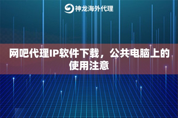 网吧代理IP软件下载，公共电脑上的使用注意