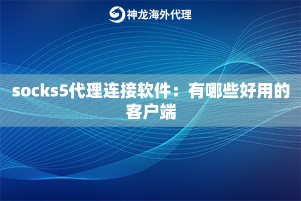 socks5代理连接软件：有哪些好用的客户端