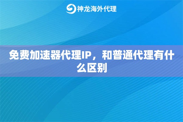 免费加速器代理IP，和普通代理有什么区别