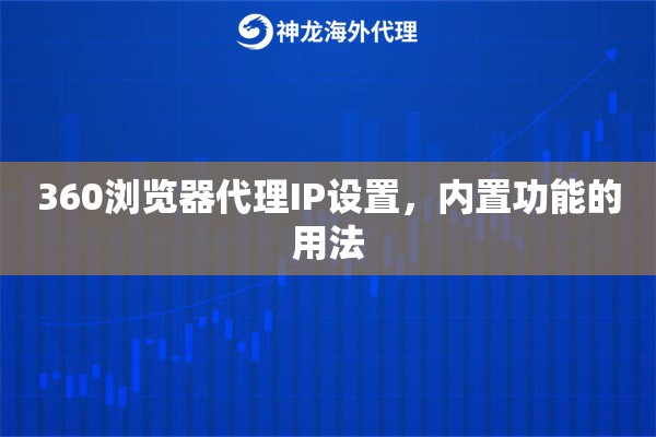 360浏览器代理IP设置，内置功能的用法