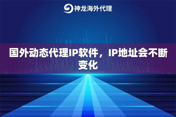 国外动态代理IP软件，IP地址会不断变化