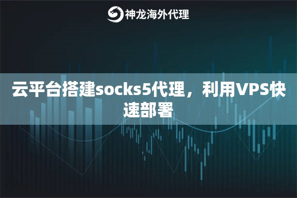 云平台搭建socks5代理，利用VPS快速部署