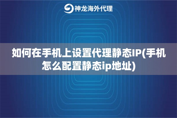 如何在手机上设置代理静态IP(手机怎么配置静态ip地址)