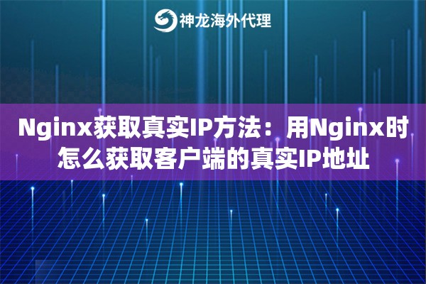 Nginx获取真实IP方法：用Nginx时怎么获取客户端的真实IP地址