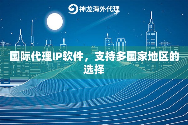国际代理IP软件，支持多国家地区的选择