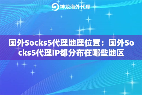 国外Socks5代理地理位置：国外Socks5代理IP都分布在哪些地区