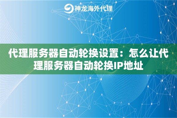 代理服务器自动轮换设置：怎么让代理服务器自动轮换IP地址