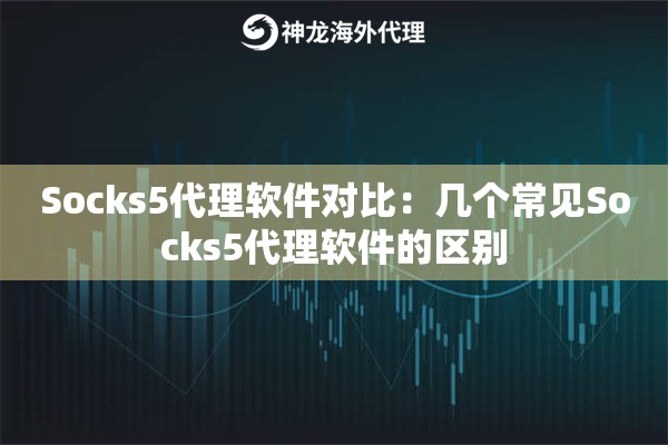 Socks5代理软件对比：几个常见Socks5代理软件的区别