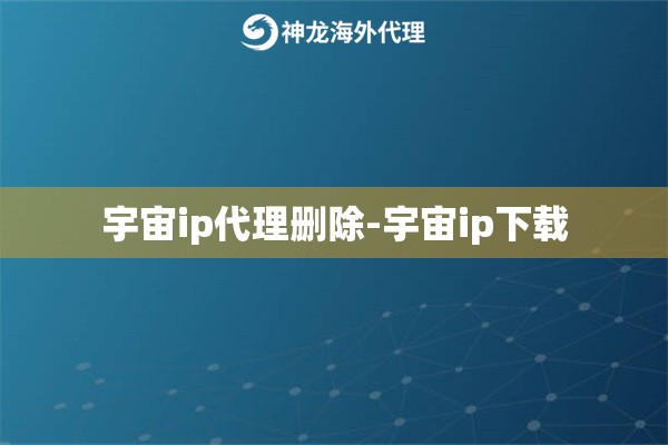 宇宙ip代理删除-宇宙ip下载