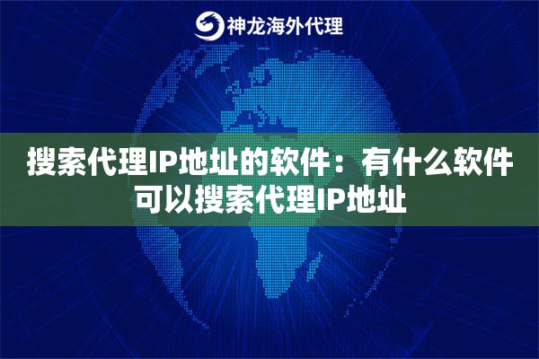 搜索代理IP地址的软件：有什么软件可以搜索代理IP地址