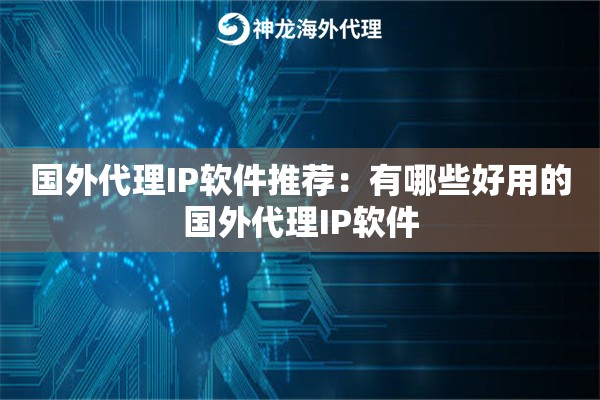 国外代理IP软件推荐：有哪些好用的国外代理IP软件