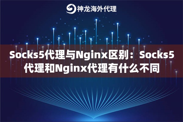 Socks5代理与Nginx区别：Socks5代理和Nginx代理有什么不同