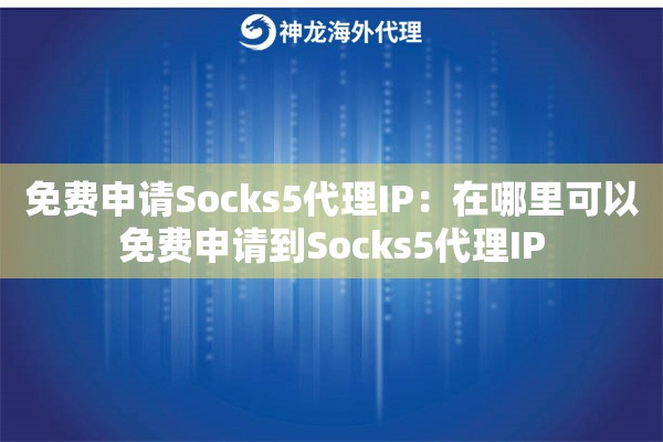 免费申请Socks5代理IP:在哪里可以免费申请到Socks5代理IP 免费申请Socks5代理IP:在哪里可以免费申请到Socks5代理IP