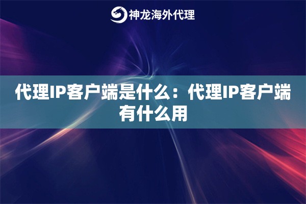 代理IP客户端是什么:代理IP客户端有什么用 代理IP客户端是什么:代理IP客户端有什么用