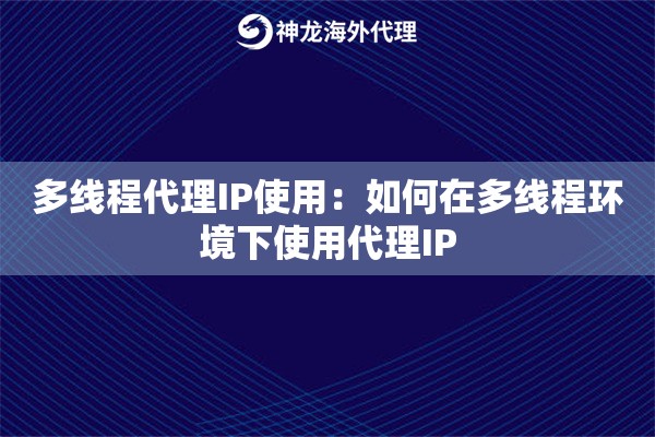 多线程代理IP使用：如何在多线程环境下使用代理IP