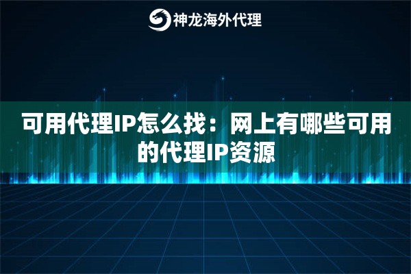 可用代理IP怎么找：网上有哪些可用的代理IP资源