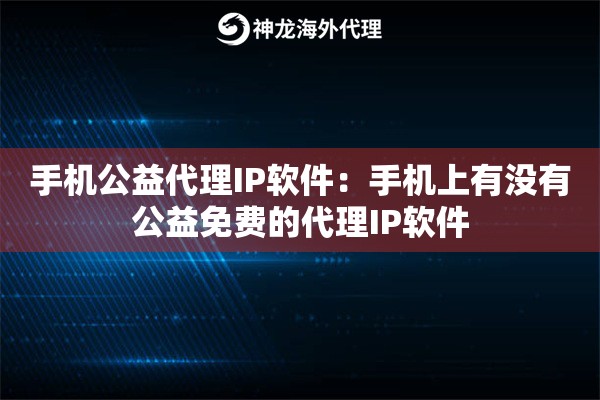 手机公益代理IP软件：手机上有没有公益免费的代理IP软件