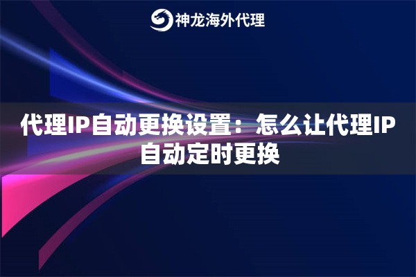 代理IP自动更换设置：怎么让代理IP自动定时更换