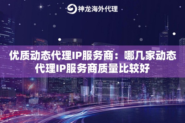 优质动态代理IP服务商：哪几家动态代理IP服务商质量比较好