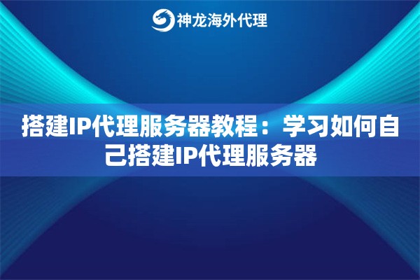 搭建IP代理服务器教程：学习如何自己搭建IP代理服务器