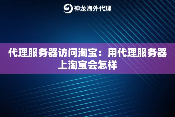 代理服务器访问淘宝：用代理服务器上淘宝会怎样