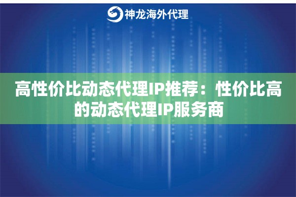 高性价比动态代理IP推荐：性价比高的动态代理IP服务商