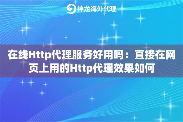 在线Http代理服务好用吗：直接在网页上用的Http代理效果如何