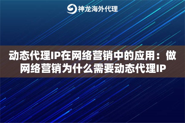 动态代理IP在网络营销中的应用：做网络营销为什么需要动态代理IP