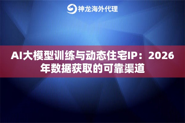 AI大模型训练与动态住宅IP：2026年数据获取的可靠渠道
