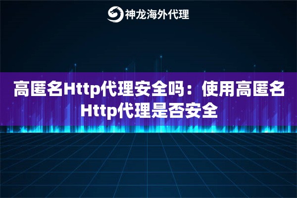 高匿名Http代理安全吗:使用高匿名Http代理是否安全 高匿名Http代理安全吗:使用高匿名Http代理是否安全