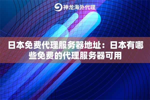 日本免费代理服务器地址:日本有哪些免费的代理服务器可用 日本免费代理服务器地址:日本有哪些免费的代理服务器可用