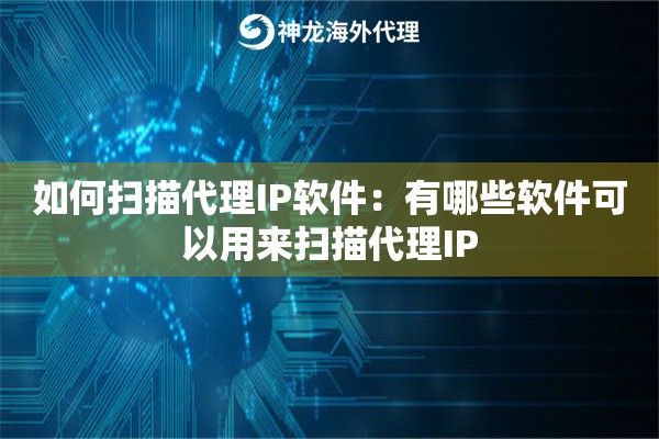 如何扫描代理IP软件:有哪些软件可以用来扫描代理IP 如何扫描代理IP软件:有哪些软件可以用来扫描代理IP