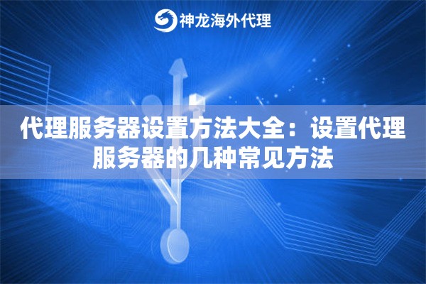 代理服务器设置方法大全:设置代理服务器的几种常见方法 代理服务器设置方法大全:设置代理服务器的几种常见方法