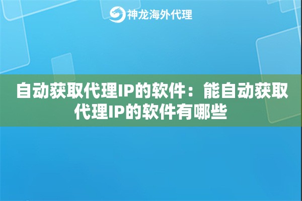 自动获取代理IP的软件:能自动获取代理IP的软件有哪些 自动获取代理IP的软件:能自动获取代理IP的软件有哪些