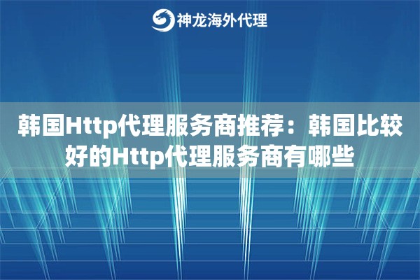 韩国Http代理服务商推荐:韩国比较好的Http代理服务商有哪些 韩国Http代理服务商推荐:韩国比较好的Http代理服务商有哪些