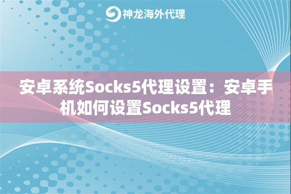 安卓系统Socks5代理设置:安卓手机如何设置Socks5代理 安卓系统Socks5代理设置:安卓手机如何设置Socks5代理