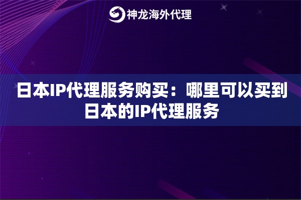 日本IP代理服务购买：哪里可以买到日本的IP代理服务