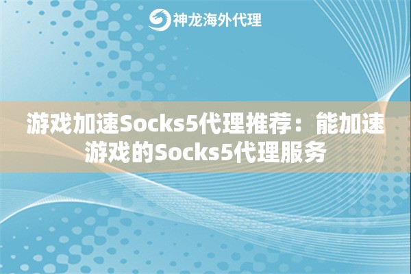 游戏加速Socks5代理推荐:能加速游戏的Socks5代理服务 游戏加速Socks5代理推荐:能加速游戏的Socks5代理服务