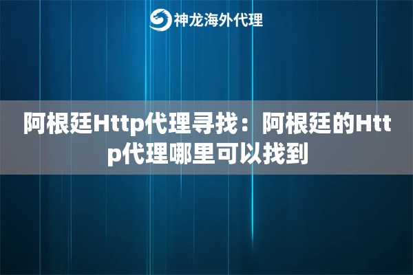 阿根廷Http代理寻找:阿根廷的Http代理哪里可以找到 阿根廷Http代理寻找:阿根廷的Http代理哪里可以找到
