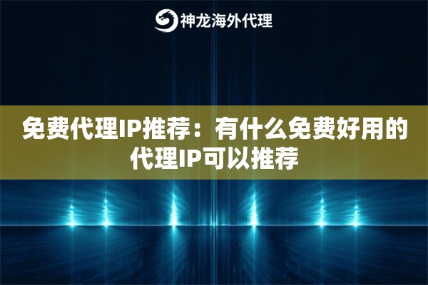 免费代理IP推荐：有什么免费好用的代理IP可以推荐
