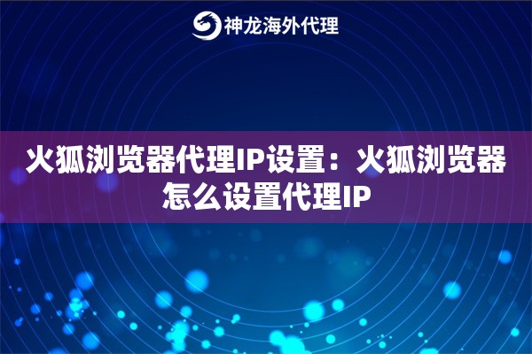 火狐浏览器代理IP设置：火狐浏览器怎么设置代理IP